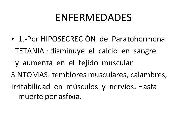 ENFERMEDADES • 1. -Por HIPOSECRECIÓN de Paratohormona TETANIA : disminuye el calcio en sangre ENFERMEDADES • 1. -Por HIPOSECRECIÓN de Paratohormona TETANIA : disminuye el calcio en sangre