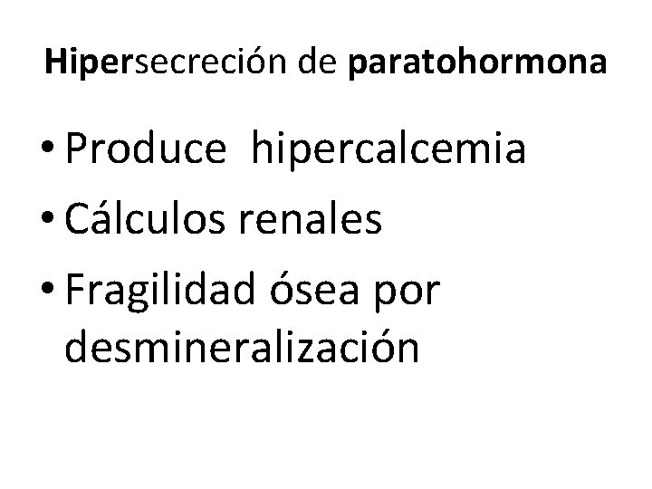 Hipersecreción de paratohormona • Produce hipercalcemia • Cálculos renales • Fragilidad ósea por desmineralización Hipersecreción de paratohormona • Produce hipercalcemia • Cálculos renales • Fragilidad ósea por desmineralización