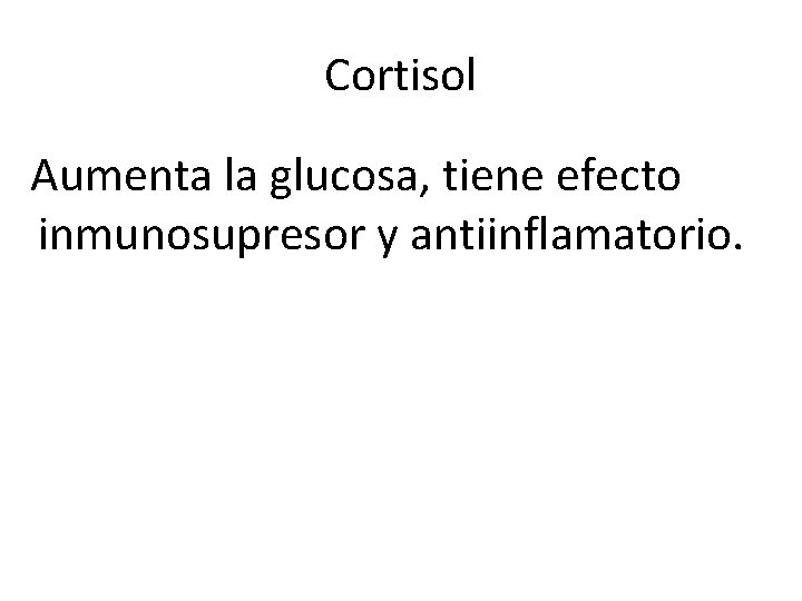Cortisol Aumenta la glucosa, tiene efecto inmunosupresor y antiinflamatorio. Cortisol Aumenta la glucosa, tiene efecto inmunosupresor y antiinflamatorio.