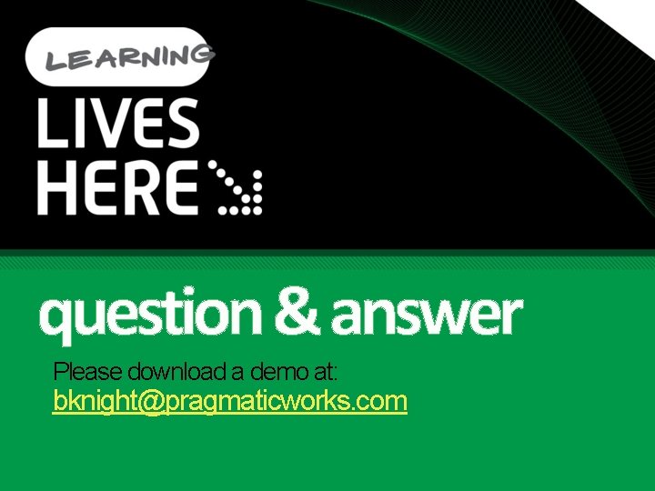 question & answer Please download a demo at: bknight@pragmaticworks. com 