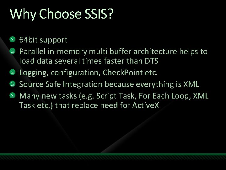 Why Choose SSIS? 64 bit support Parallel in-memory multi buffer architecture helps to load