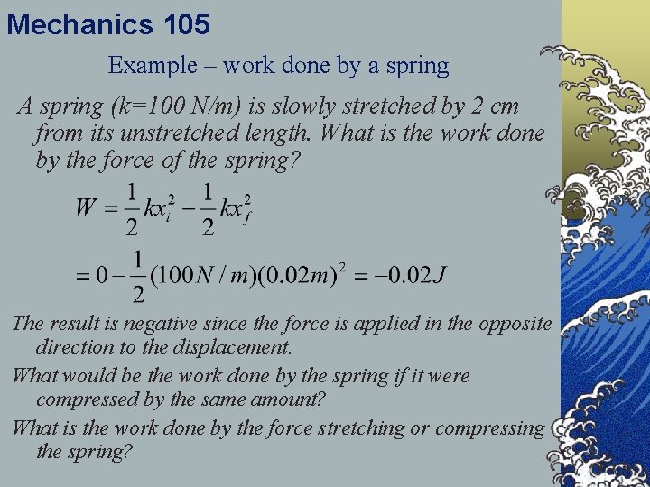 Mechanics 105 Example – work done by a spring A spring (k=100 N/m) is