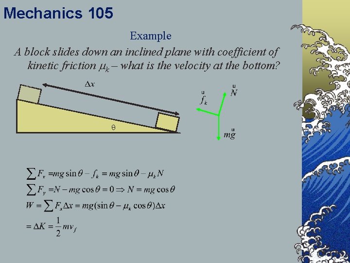 Mechanics 105 Example A block slides down an inclined plane with coefficient of kinetic