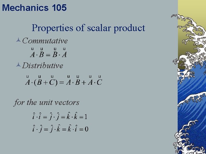 Mechanics 105 Properties of scalar product ©Commutative ©Distributive for the unit vectors 