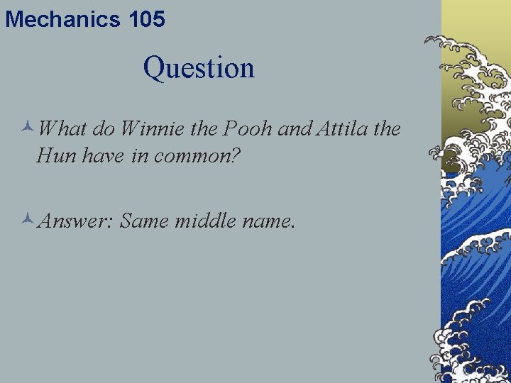 Mechanics 105 Question ©What do Winnie the Pooh and Attila the Hun have in