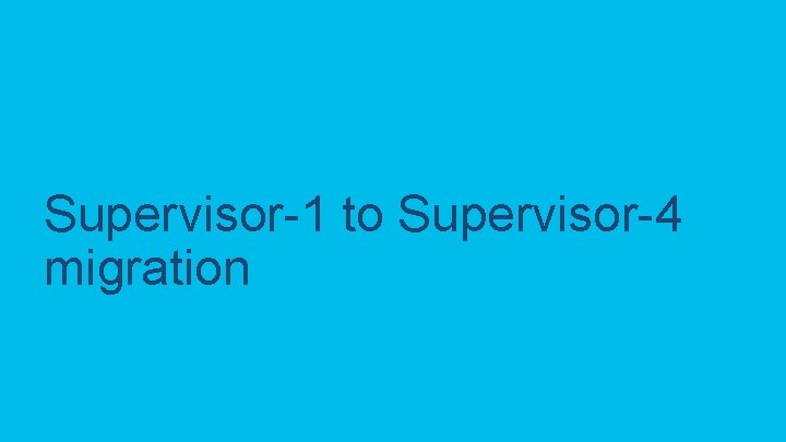 Supervisor-1 to Supervisor-4 migration C 97 -743647 -00 © 2020 Cisco and/or its affiliates.