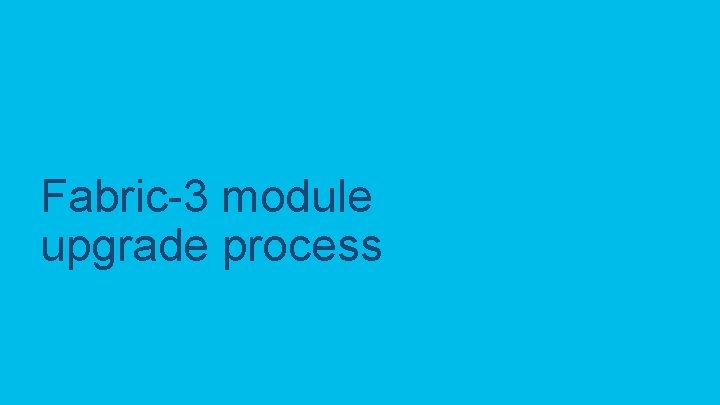 Fabric-3 module upgrade process C 97 -743647 -00 © 2020 Cisco and/or its affiliates.