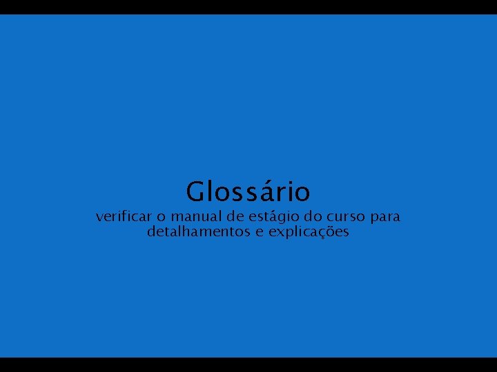Glossário verificar o manual de estágio do curso para detalhamentos e explicações 