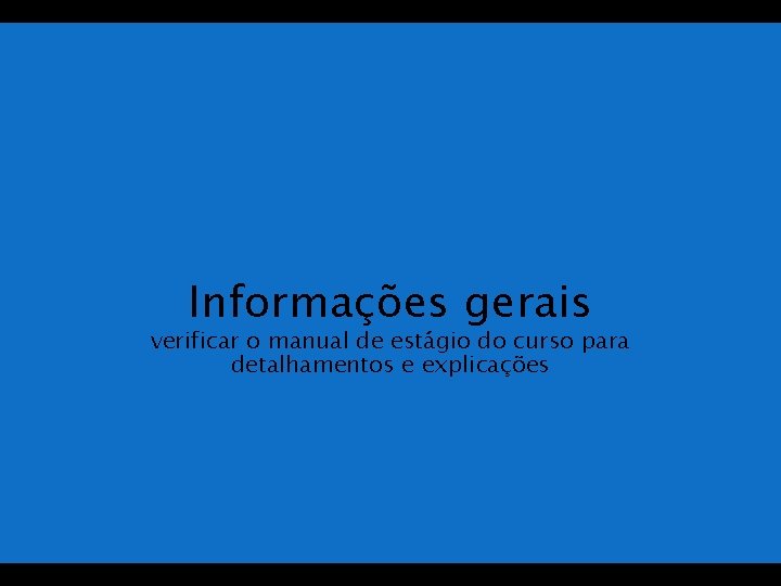 Informações gerais verificar o manual de estágio do curso para detalhamentos e explicações 