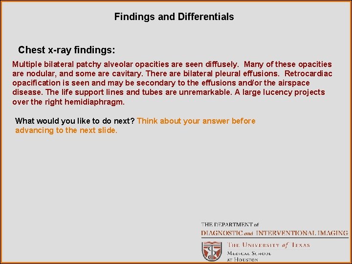 Findings and Differentials Chest x-ray findings: Multiple bilateral patchy alveolar opacities are seen diffusely.