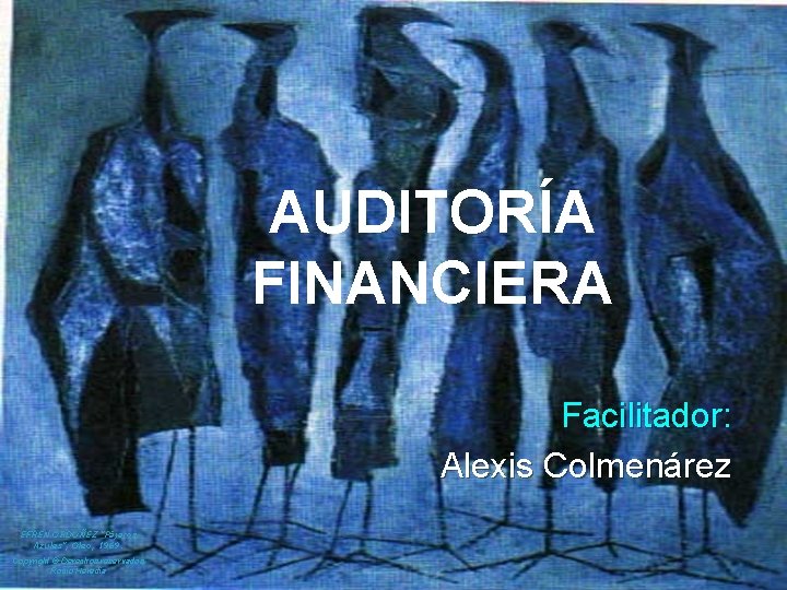 AUDITORÍA FINANCIERA Facilitador: Alexis Colmenárez EFREN ORDOÑEZ "Pájaros Azules", Oleo, 1969. Copyright © Derechos