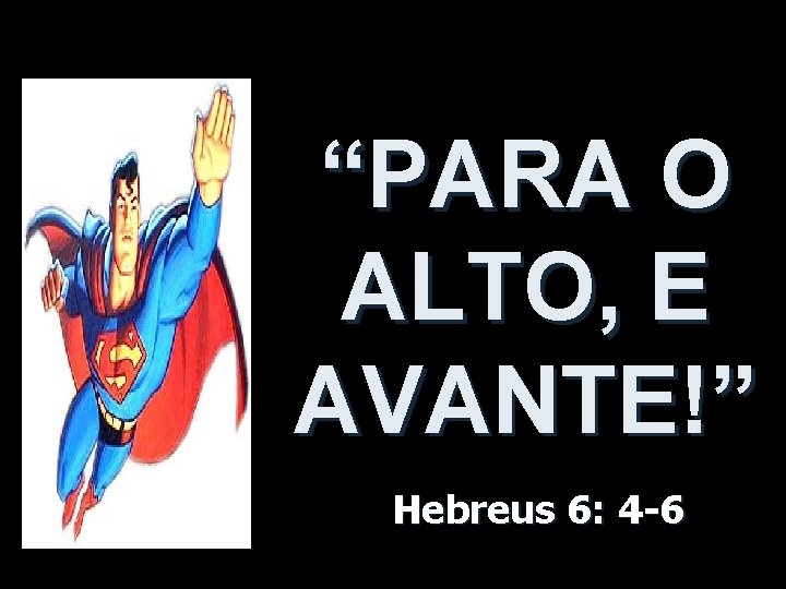 “PARA O ALTO, E AVANTE!” Hebreus 6: 4 -6 