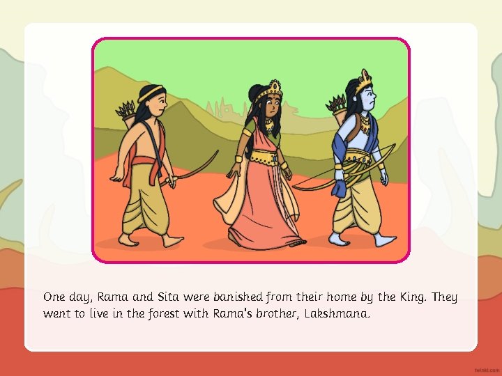 One day, Rama and Sita were banished from their home by the King. They