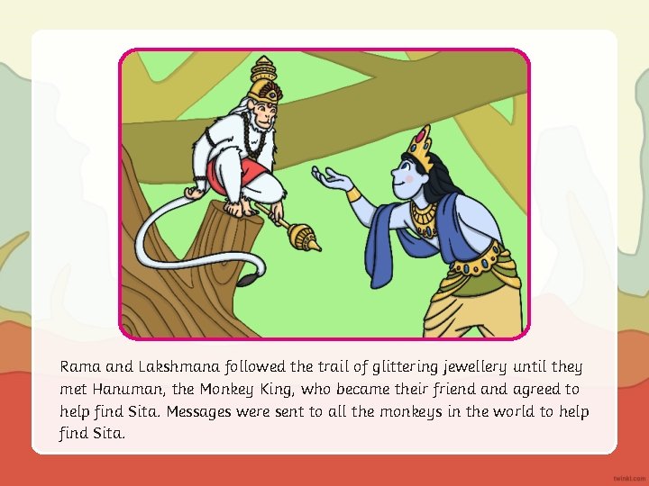 Rama and Lakshmana followed the trail of glittering jewellery until they met Hanuman, the
