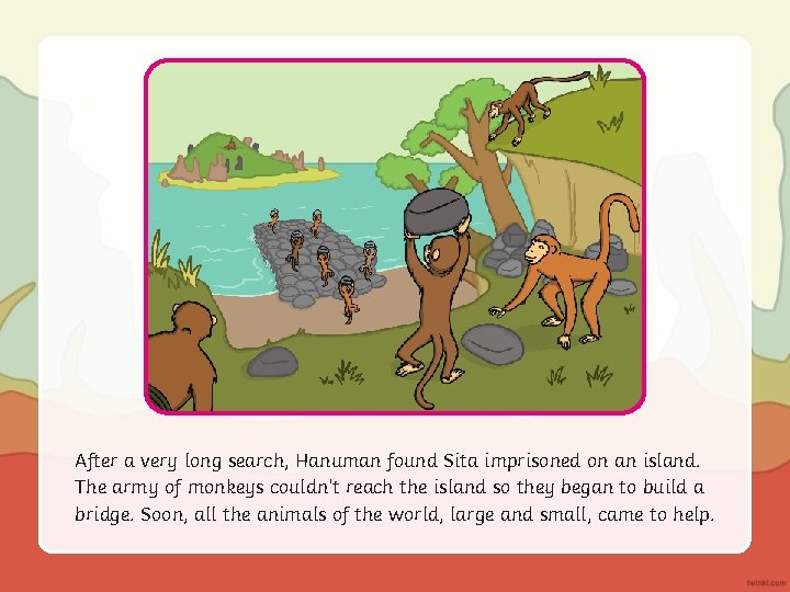 After a very long search, Hanuman found Sita imprisoned on an island. The army