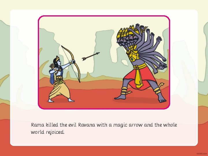 Rama killed the evil Ravana with a magic arrow and the whole world rejoiced.