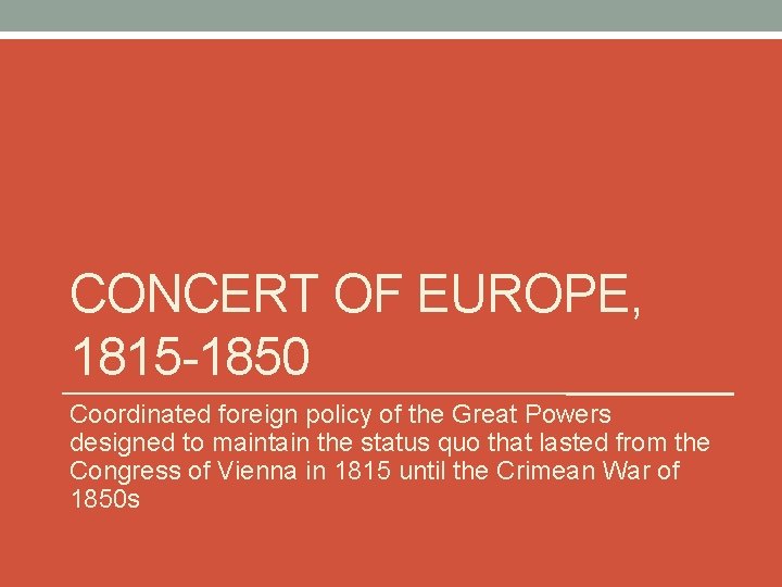 CONCERT OF EUROPE, 1815 -1850 Coordinated foreign policy of the Great Powers designed to CONCERT OF EUROPE, 1815 -1850 Coordinated foreign policy of the Great Powers designed to