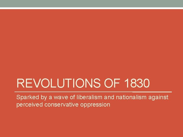 REVOLUTIONS OF 1830 Sparked by a wave of liberalism and nationalism against perceived conservative REVOLUTIONS OF 1830 Sparked by a wave of liberalism and nationalism against perceived conservative