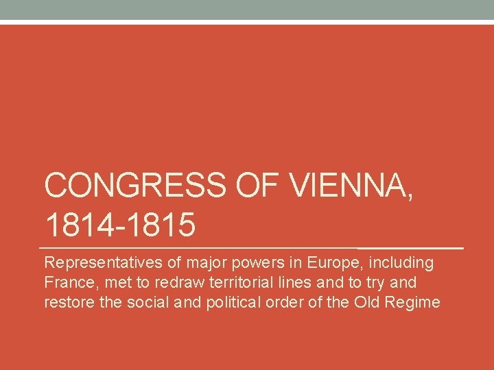 CONGRESS OF VIENNA, 1814 -1815 Representatives of major powers in Europe, including France, met CONGRESS OF VIENNA, 1814 -1815 Representatives of major powers in Europe, including France, met