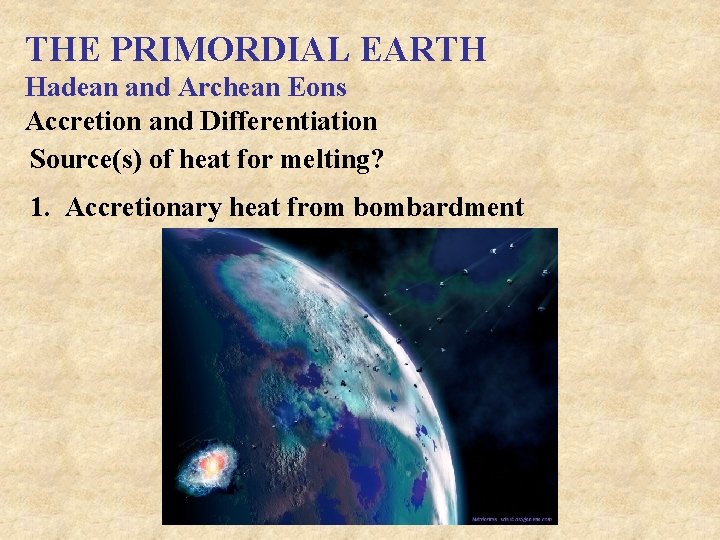 THE PRIMORDIAL EARTH Hadean and Archean Eons Accretion and Differentiation Source(s) of heat for