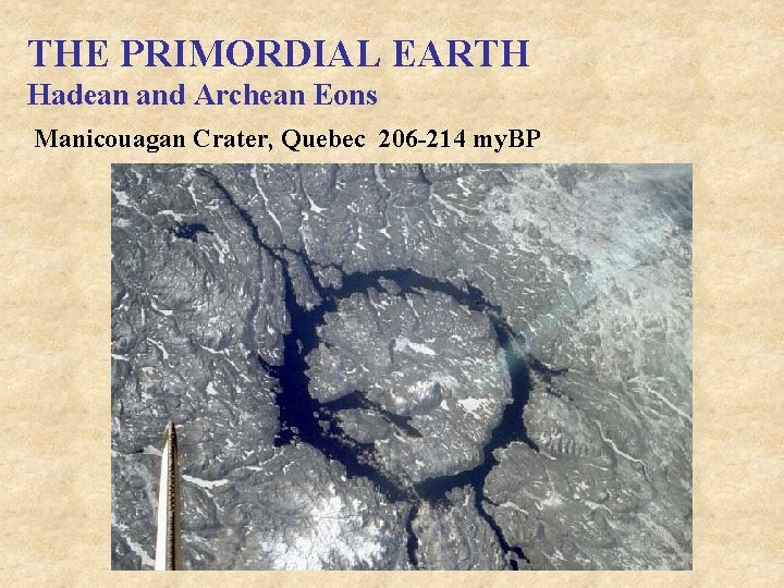 THE PRIMORDIAL EARTH Hadean and Archean Eons Manicouagan Crater, Quebec 206 -214 my. BP