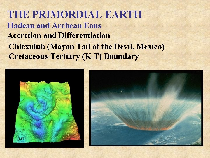 THE PRIMORDIAL EARTH Hadean and Archean Eons Accretion and Differentiation Chicxulub (Mayan Tail of