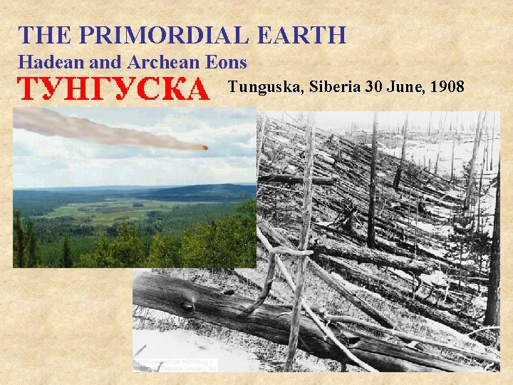 THE PRIMORDIAL EARTH Hadean and Archean Eons Tunguska, Siberia 30 June, 1908 
