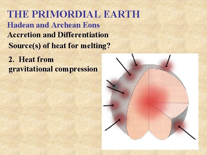 THE PRIMORDIAL EARTH Hadean and Archean Eons Accretion and Differentiation Source(s) of heat for