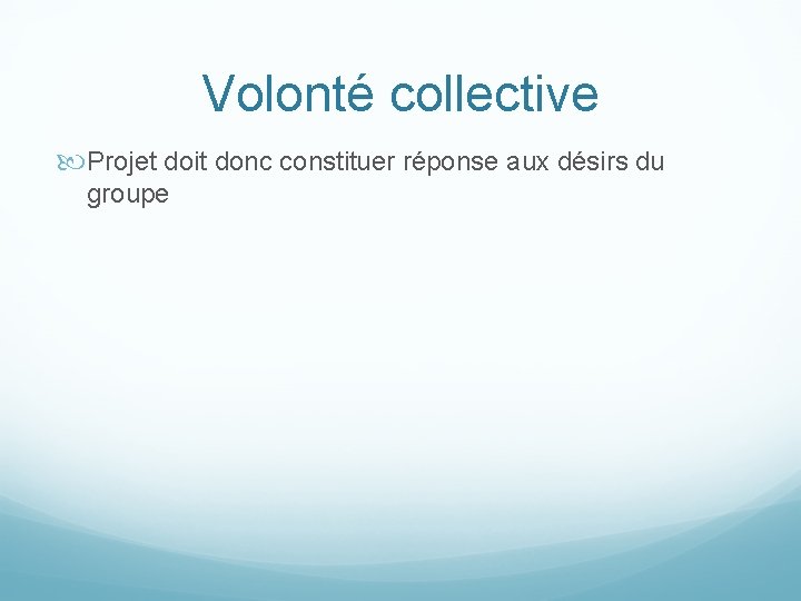 Volonté collective Projet doit donc constituer réponse aux désirs du groupe 