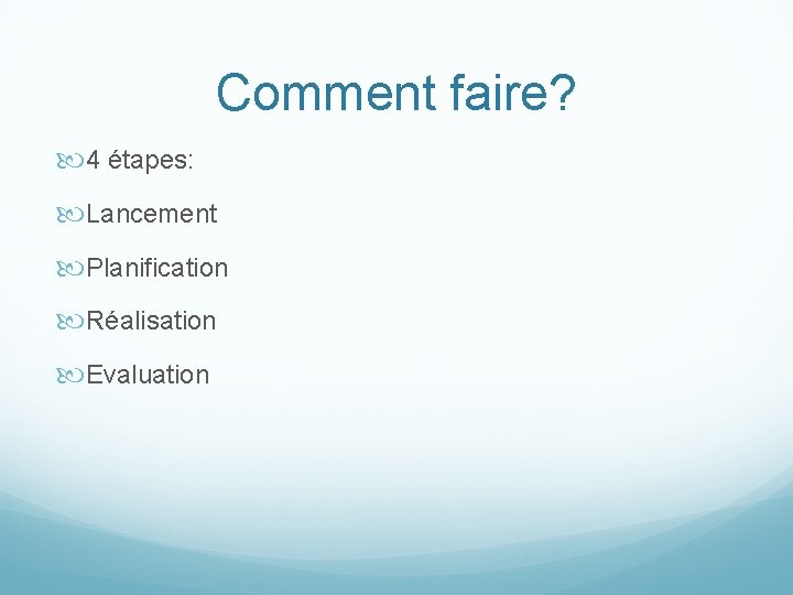 Comment faire? 4 étapes: Lancement Planification Réalisation Evaluation 