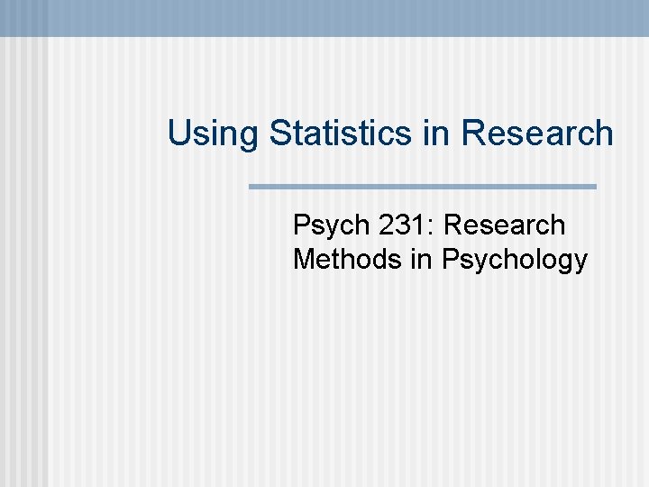 Using Statistics in Research Psych 231: Research Methods in Psychology 