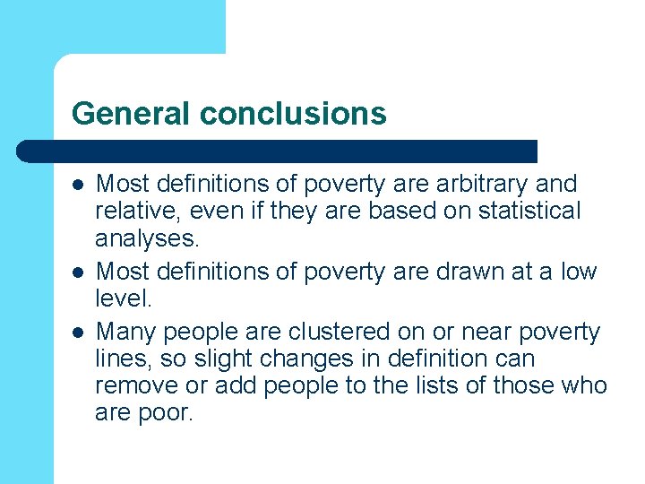 General conclusions l l l Most definitions of poverty are arbitrary and relative, even