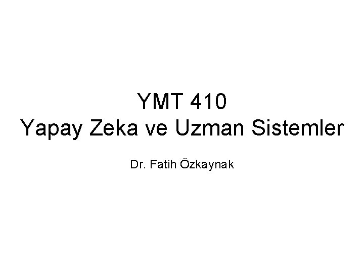 YMT 410 Yapay Zeka ve Uzman Sistemler Dr. Fatih Özkaynak 