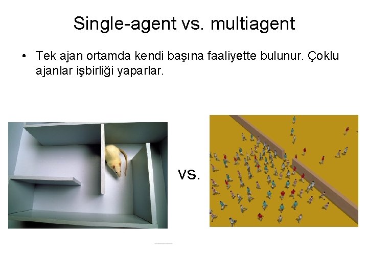 Single-agent vs. multiagent • Tek ajan ortamda kendi başına faaliyette bulunur. Çoklu ajanlar işbirliği