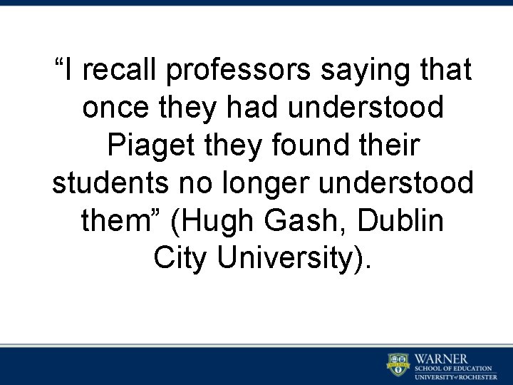 “I recall professors saying that once they had understood Piaget they found their students “I recall professors saying that once they had understood Piaget they found their students