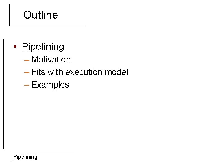 Outline • Pipelining – Motivation – Fits with execution model – Examples Pipelining 