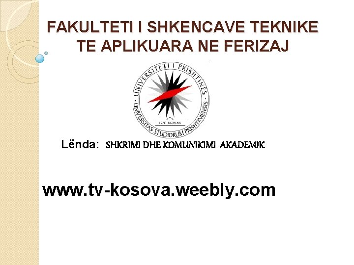 FAKULTETI I SHKENCAVE TEKNIKE TE APLIKUARA NE FERIZAJ Lënda: SHKRIMI DHE KOMUNIKIMI AKADEMIK www. FAKULTETI I SHKENCAVE TEKNIKE TE APLIKUARA NE FERIZAJ Lënda: SHKRIMI DHE KOMUNIKIMI AKADEMIK www.