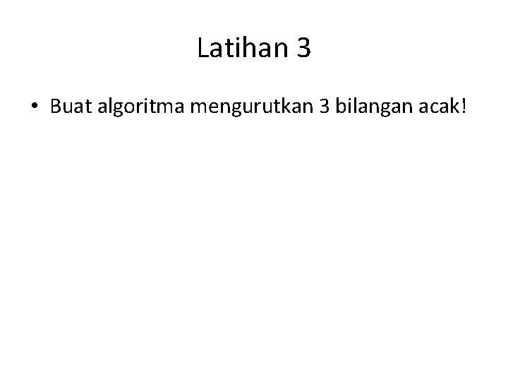 Latihan 3 • Buat algoritma mengurutkan 3 bilangan acak! 