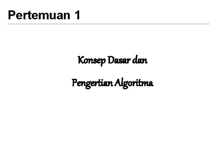 Pertemuan 1 Konsep Dasar dan Pengertian Algoritma 