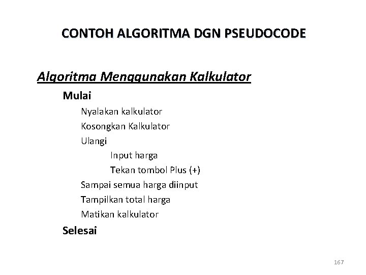 CONTOH ALGORITMA DGN PSEUDOCODE Algoritma Menggunakan Kalkulator Mulai Nyalakan kalkulator Kosongkan Kalkulator Ulangi Input