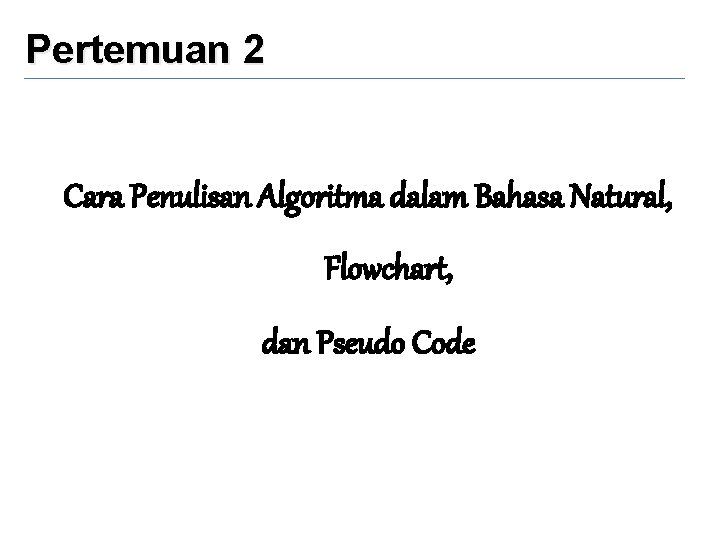 Pertemuan 2 Cara Penulisan Algoritma dalam Bahasa Natural, Flowchart, dan Pseudo Code 