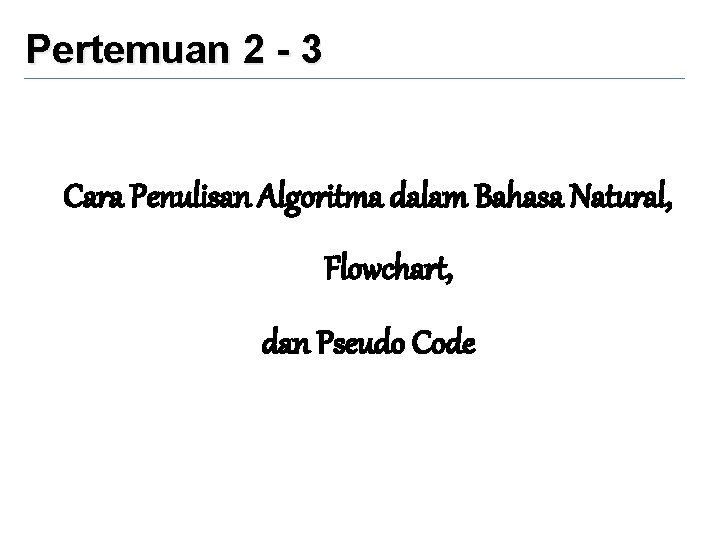 Pertemuan 2 - 3 Cara Penulisan Algoritma dalam Bahasa Natural, Flowchart, dan Pseudo Code