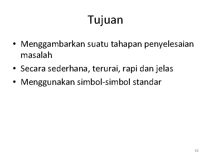 Tujuan • Menggambarkan suatu tahapan penyelesaian masalah • Secara sederhana, terurai, rapi dan jelas