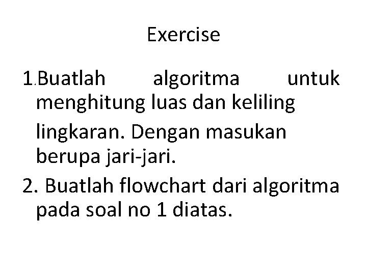 Exercise 1. Buatlah algoritma untuk menghitung luas dan kelilingkaran. Dengan masukan berupa jari-jari. 2.