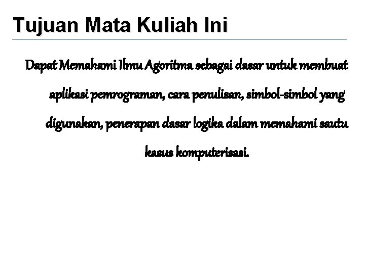 Tujuan Mata Kuliah Ini Dapat Memahami Ilmu Agoritma sebagai dasar untuk membuat aplikasi pemrograman,