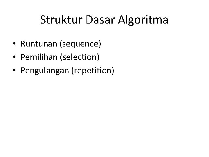 Struktur Dasar Algoritma • Runtunan (sequence) • Pemilihan (selection) • Pengulangan (repetition) 