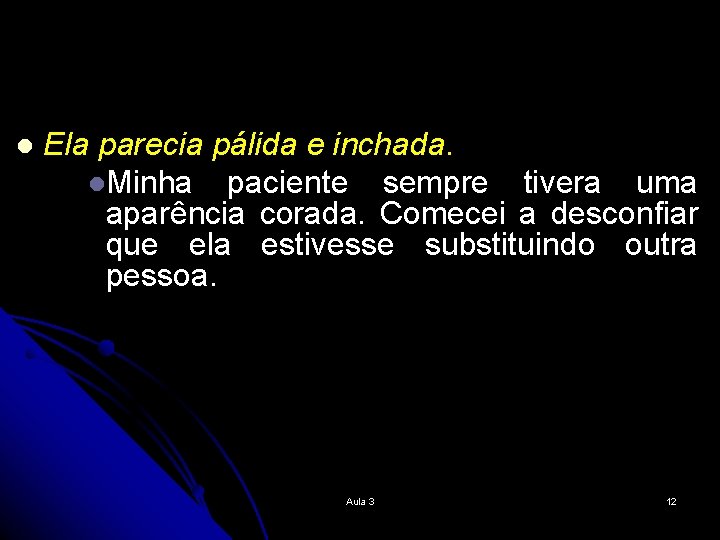 l Ela parecia pálida e inchada. l. Minha paciente sempre tivera uma aparência corada.