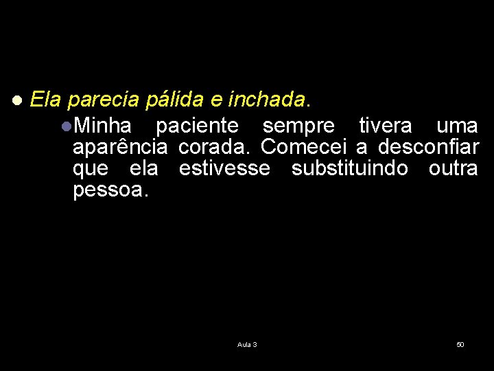 l Ela parecia pálida e inchada. l. Minha paciente sempre tivera uma aparência corada.