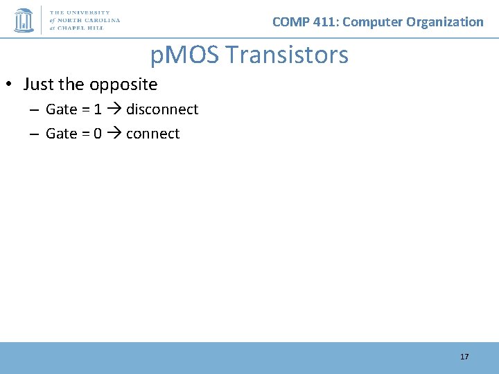 COMP 411: Computer Organization p. MOS Transistors • Just the opposite – Gate =