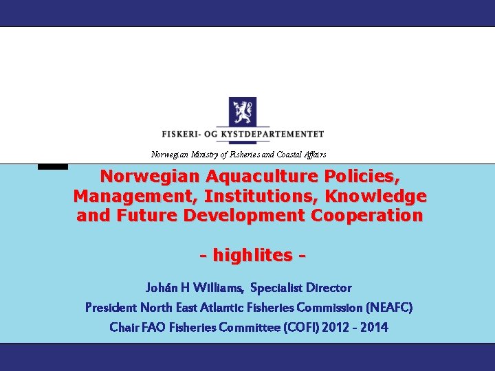 Norwegian Ministry of Fisheries and Coastal Affairs Norwegian Aquaculture Policies, Management, Institutions, Knowledge and Norwegian Ministry of Fisheries and Coastal Affairs Norwegian Aquaculture Policies, Management, Institutions, Knowledge and
